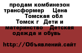 продам комбинезон трансформер. › Цена ­ 1 500 - Томская обл., Томск г. Дети и материнство » Детская одежда и обувь   